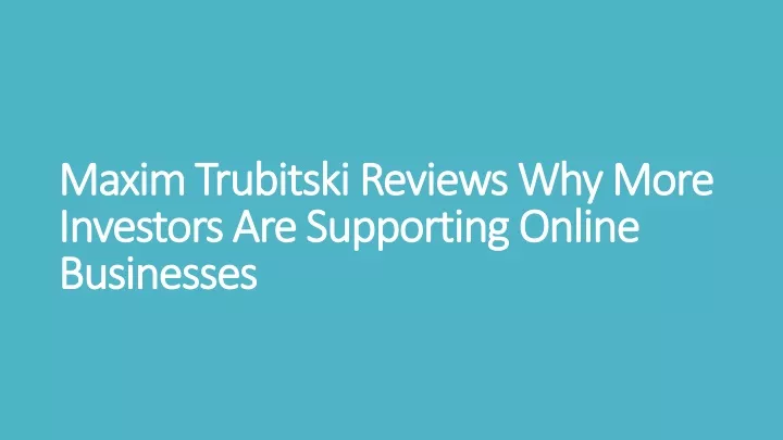 maxim trubitski reviews why more investors are supporting online businesses