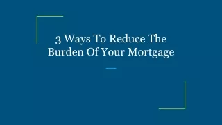 3 ways to reduce the burden of your mortgage
