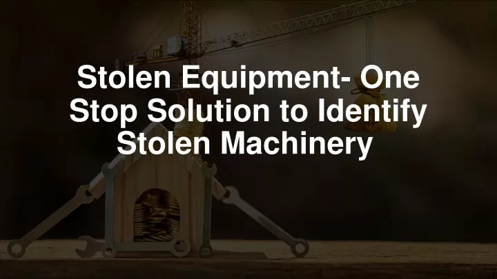stolen equipment one stop solution to identify stolen machinery