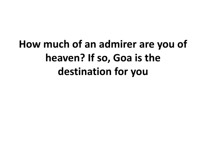 how much of an admirer are you of heaven if so goa is the destination for you