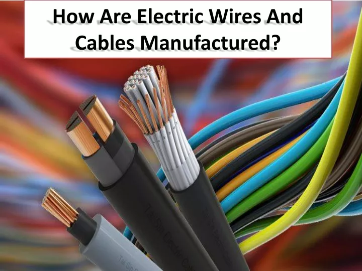 how are electric wires and cables manufactured