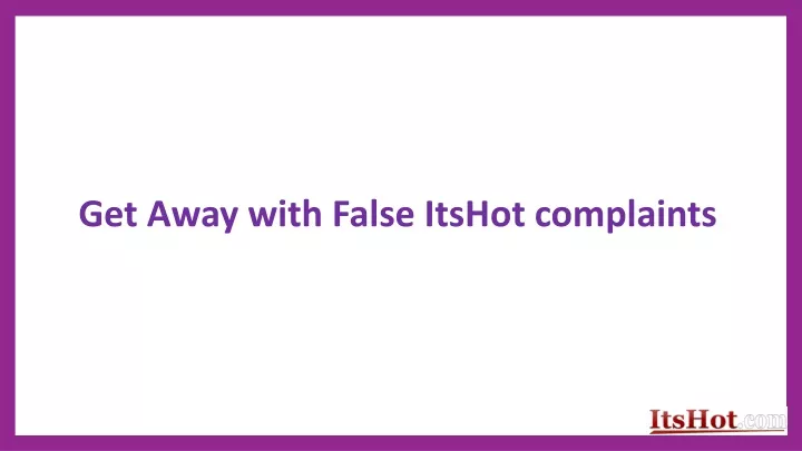get away with false itshot complaints