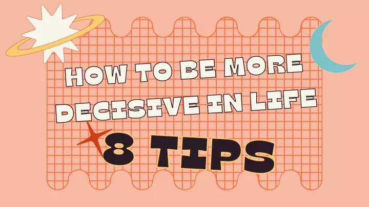 how to be more decisive in life 8 tips 8 tips