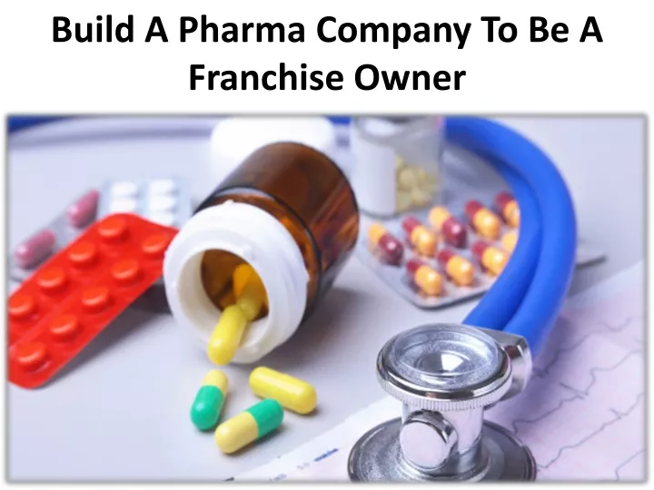 build a pharma company to be a franchise owner