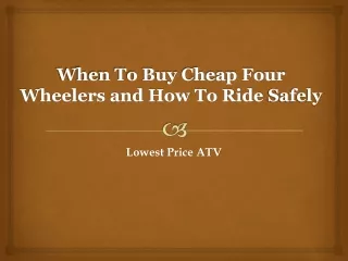 When To Buy Cheap Four Wheelers and How To Ride Safely