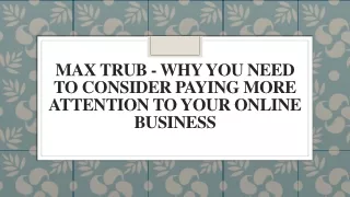 Max Trub-Why You Need to Consider Paying More Attention to Your Online Business