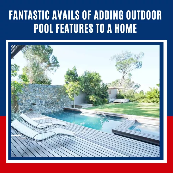 fantastic avails of adding outdoor pool features