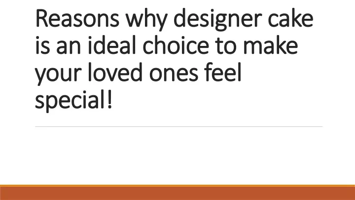 reasons why designer cake is an ideal choice to make your loved ones feel special