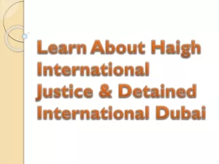 Learn About Haigh International Justice & Detained International Dubai