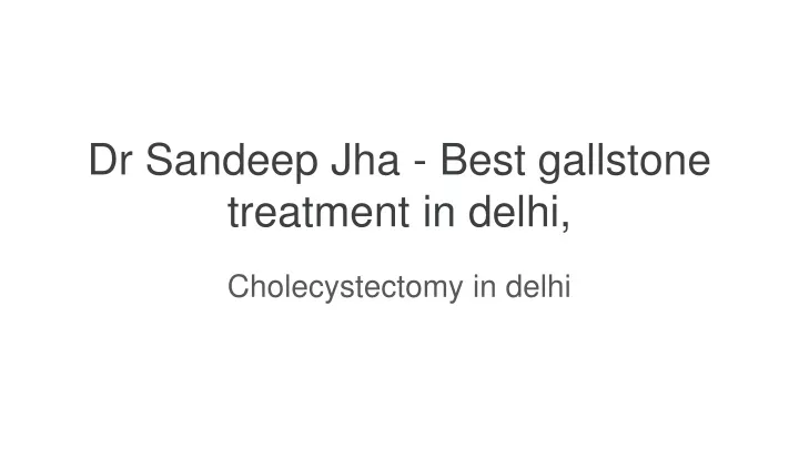 dr sandeep jha best gallstone treatment in delhi