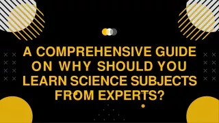 A Comprehensive Guide on Why Should You Learn Science Subjects from Experts?