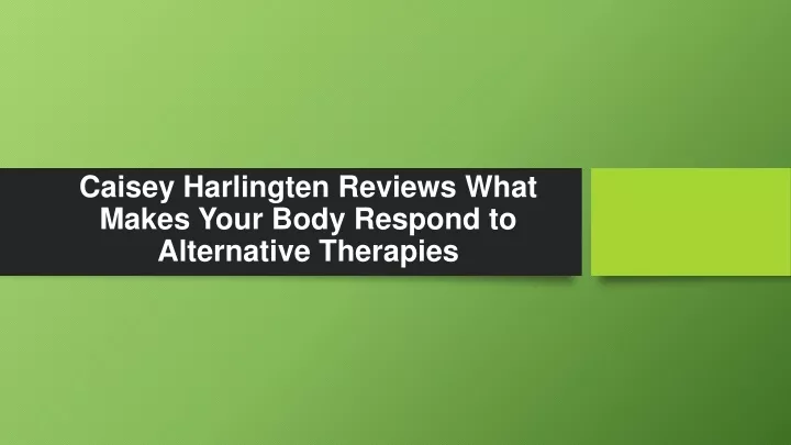 caisey harlingten reviews what makes your body respond to alternative therapies