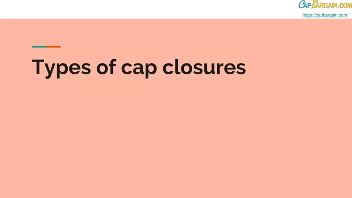 types of cap closures