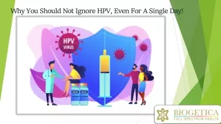 Why You Should Not Ignore HPV, Even For A Single Day!
