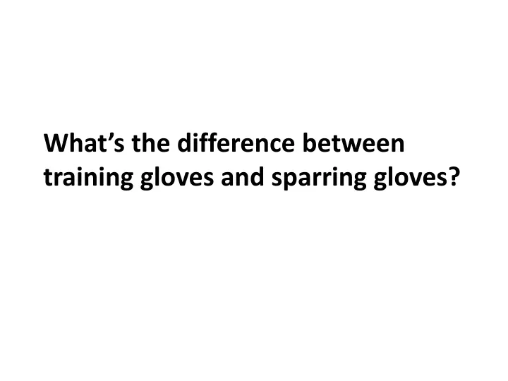 what s the difference between training gloves and sparring gloves