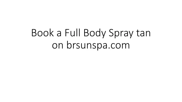 PPT - Book a Full Body Spray tan on brsunspa.com PowerPoint ...