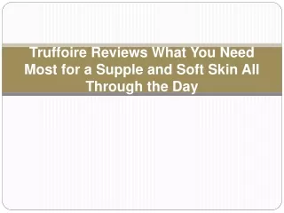 truffoire reviews what you need most for a supple and soft skin all through the day