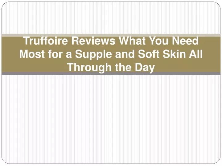 truffoire reviews what you need most for a supple and soft skin all through the day