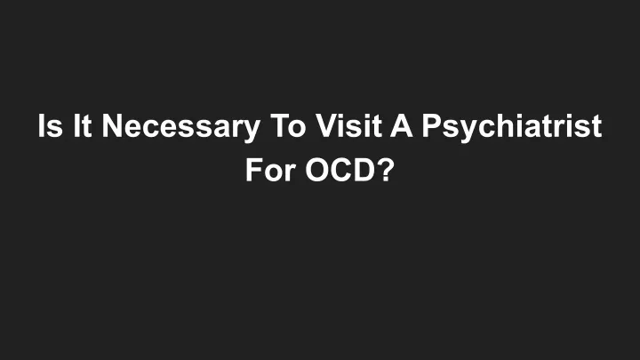 is it necessary to visit a psychiatrist for ocd