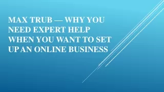 Max Trub — Why You Need Expert Help When You Want to Set Up an Online Business