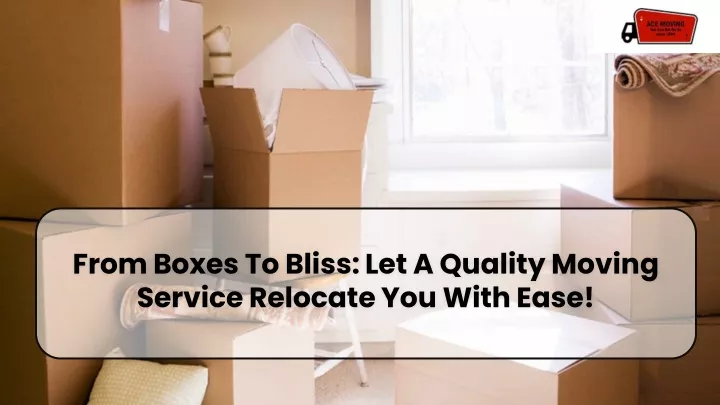 from boxes to bliss let a quality moving service