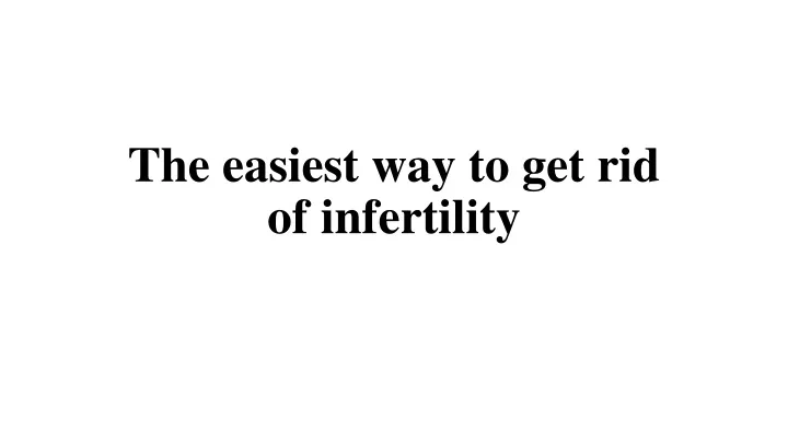 the easiest way to get rid of infertility