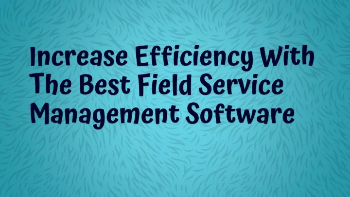 increase efficiency with the best field service management software
