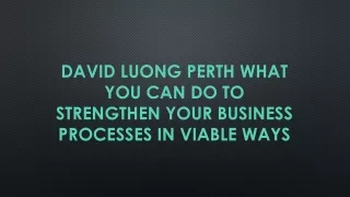 david luong perth what you can do to strengthen your business processes in viable ways