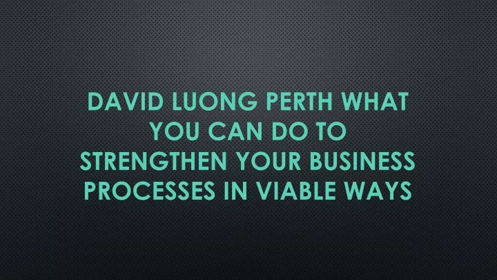 david luong perth what you can do to strengthen your business processes in viable ways