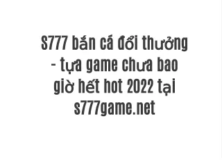 S777 bắn cá đổi thưởng - tựa game chưa bao giờ hết hot 2022 tại s777game.net