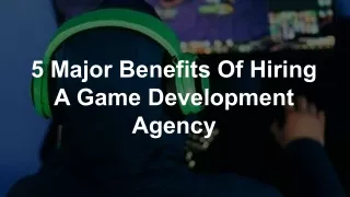 5 Major Benefits Of Hiring A Game Development Agency