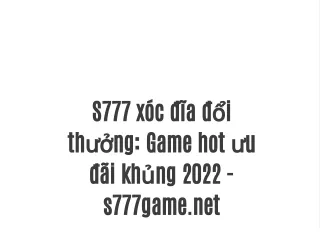 S777 xóc đĩa đổi thưởng: Game hot ưu đãi khủng 2022 - s777game.net