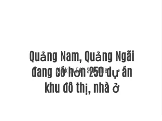 Quảng Nam, Quảng Ngãi đang có hơn 250 dự án khu đô thị, nhà ở