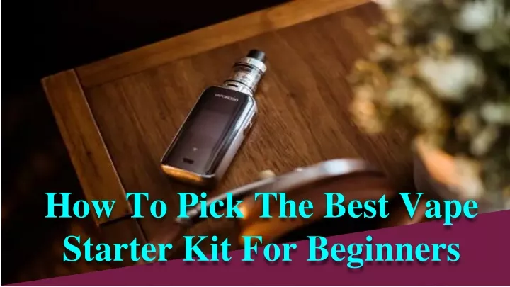 how to pick the best vape starter kit for beginners