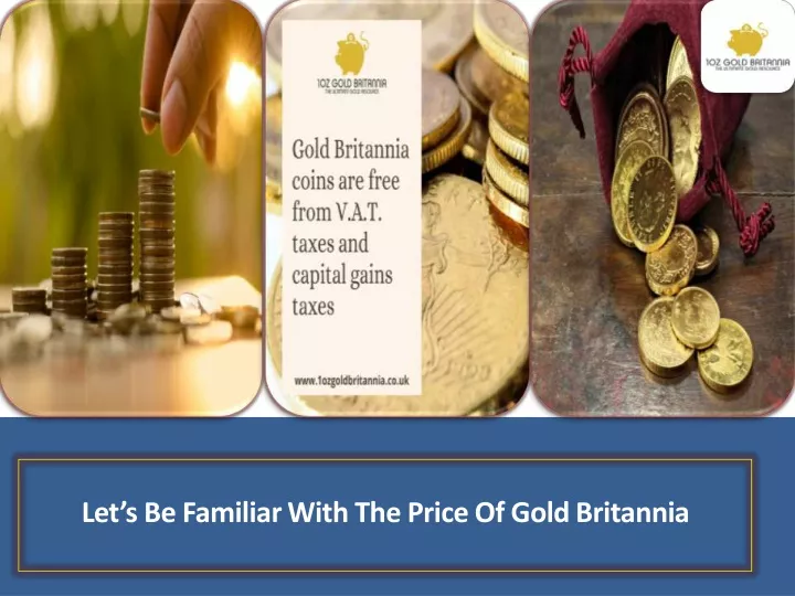 let s be familiar with the price of gold britannia