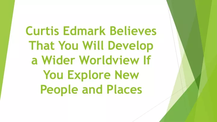 curtis edmark believes that you will develop a wider worldview if you explore new people and places