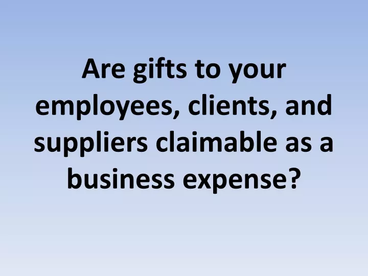 are gifts to your employees clients and suppliers claimable as a business expense