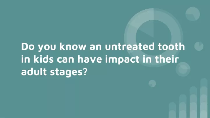 do you know an untreated tooth in kids can have impact in their adult stages