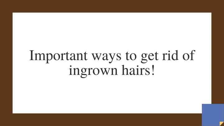 important ways to get rid of ingrown hairs