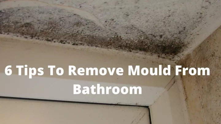 6 tips to remove mould from bathroom