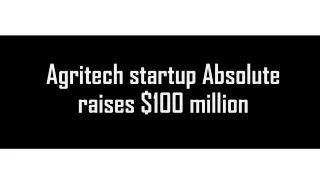 Agritech startup Absolute raises $100 million