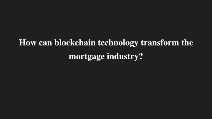 how can blockchain technology transform the mortgage industry