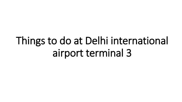 things to do at delhi international airport terminal 3