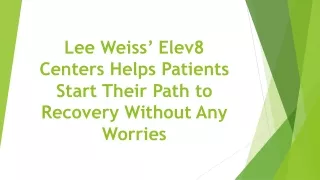 Lee Weiss’ Elev8 Centers Helps Patients Start Their Path to Recovery Without Any Worries