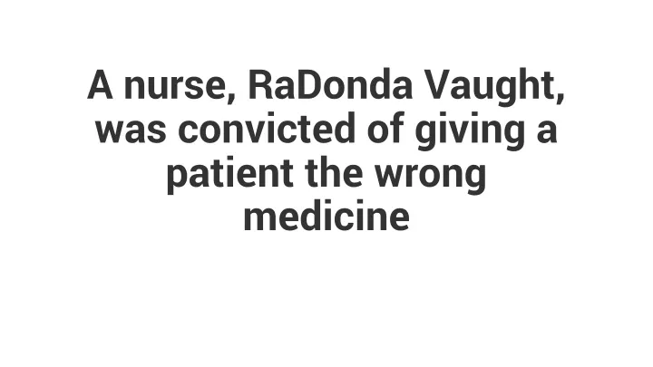 a nurse radonda vaught was convicted of giving a patient the wrong medicine