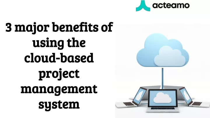 3 major benefits of using the cloud based project management system