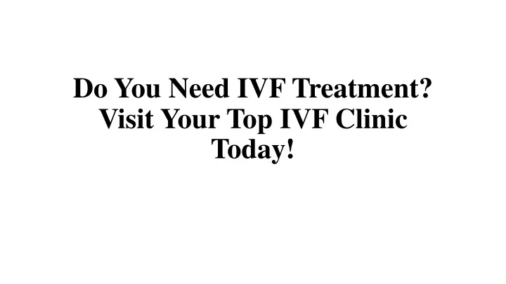 do you need ivf treatment visit your top ivf clinic today