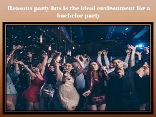 Reasons party bus is the ideal environment for a bachelor party