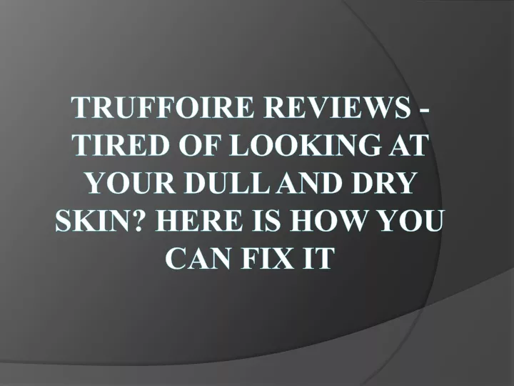 truffoire reviews tired of looking at your dull and dry skin here is how you can fix it