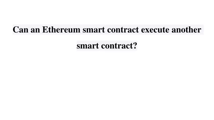 can an ethereum smart contract execute another smart contract